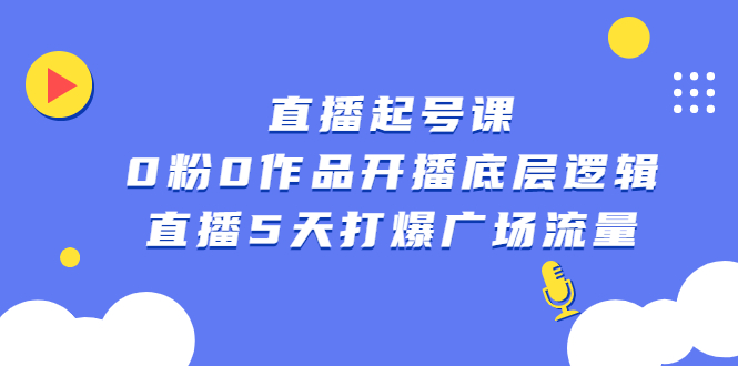 直播起号课，0粉0作品开播底层逻辑，直播5天打爆广场流量-文言网创