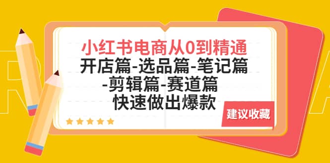 小红书电商从0到精通：开店篇-选品篇-笔记篇-剪辑篇-赛道篇 快速做出爆款-文言网创