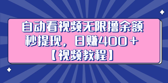 自动看视频无限撸余额秒提现，日赚400＋【视频教程】-文言网创