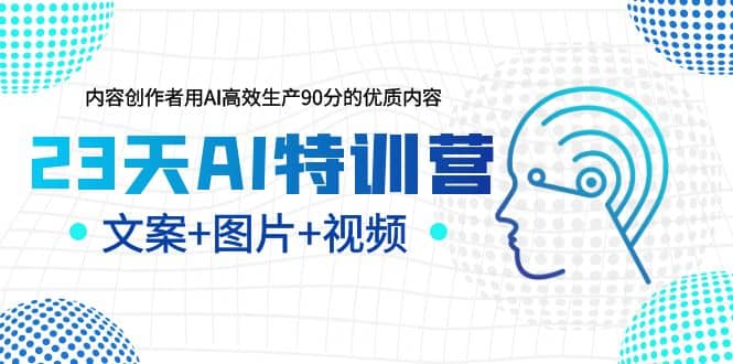 23天AI特训营，内容创作者用AI高效生产90分的优质内容，文案 图片 视频-文言网创