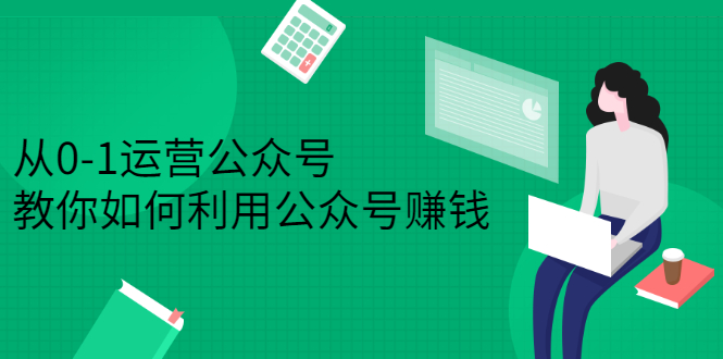 从0-1运营公众号，零基础小白也能上手，系统性了解公众号运营-文言网创