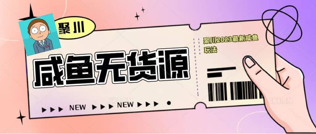 聚川2023闲鱼无货源最新经典玩法：基础认知 爆款闲鱼选品 快速找到货源-文言网创