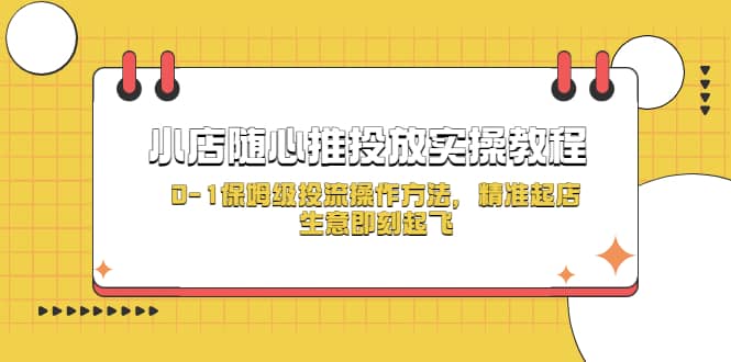 小店随心推投放实操教程，0-1保姆级投流操作方法，精准起店，生意即刻起飞-文言网创