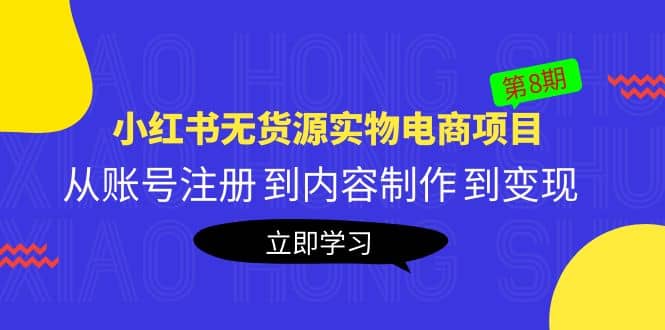 《小红书无货源实物电商项目》第8期：从账号注册 到内容制作 到变现-文言网创