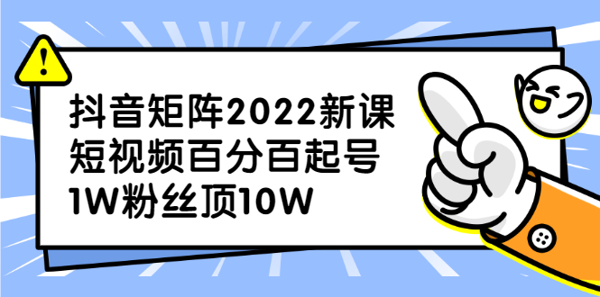 抖音矩阵2022新课：账号定位/变现逻辑/IP打造/案例拆解-文言网创