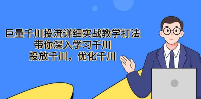 巨量千川投流详细实战教学打法：带你深入学习千川，投放千川，优化千川-文言网创