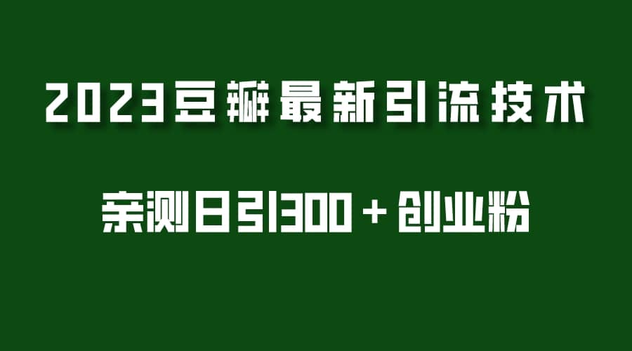 2023豆瓣引流最新玩法，实测日引流创业粉300＋（7节视频课）-文言网创