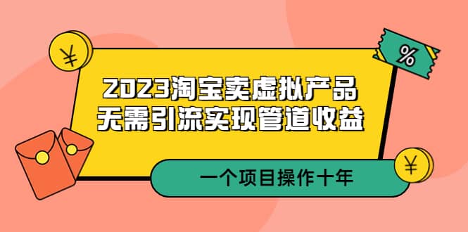 2023淘宝卖虚拟产品，无需引流实现管道收益 一个项目能操作十年-文言网创