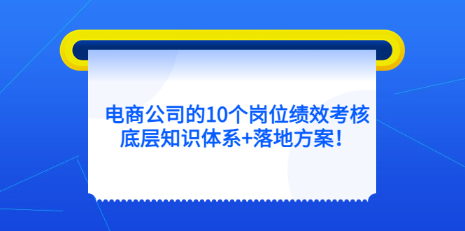 电商公司的10个岗位绩效考核的底层知识体系 落地方案-文言网创