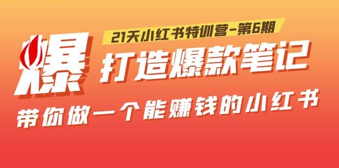 21天小红书特训营-第6期，打造爆款笔记，带你做一个能赚钱的小红书-文言网创