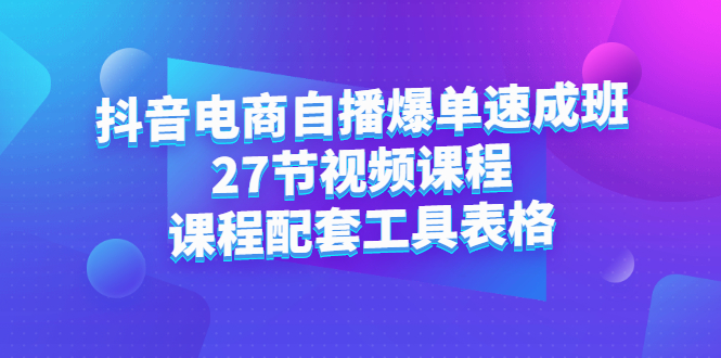 抖音电商自播爆单速成班：27节视频课程 课程配套工具表格-文言网创