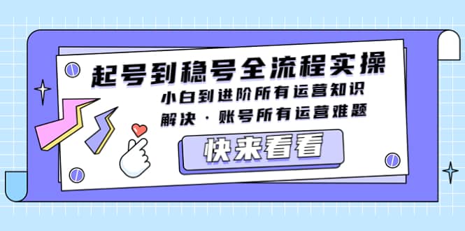 起号到稳号全流程实操，小白到进阶所有运营知识，解决·账号所有运营难题-文言网创