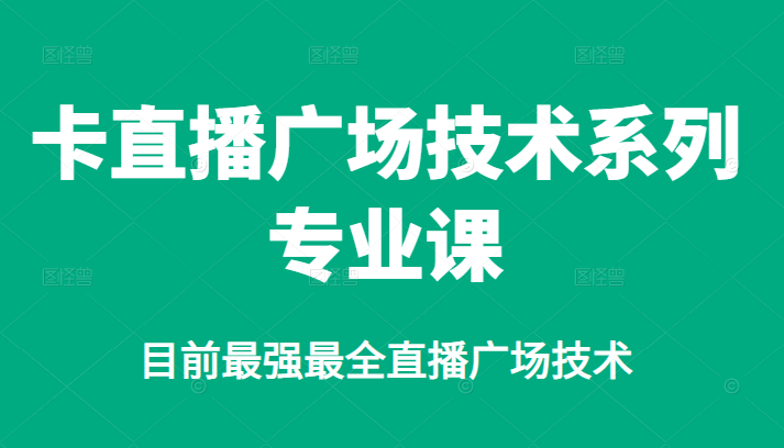 卡直播广场技术系列专业课，目前最强最全直播广场技术-文言网创