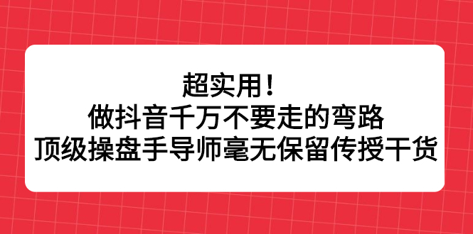 超实用！做抖音千万不要走的弯路，顶级操盘手导师毫无保留传授干货-文言网创