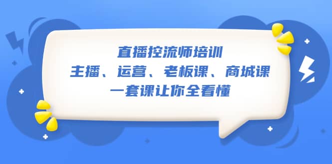 直播·控流师培训：主播、运营、老板课、商城课，一套课让你全看懂-文言网创