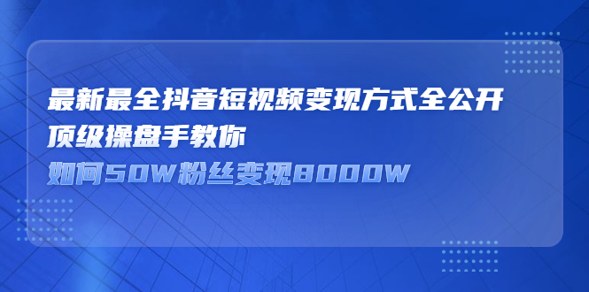 最新最全抖音短视频变现方式全公开，快人一步迈入抖音运营变现捷径-文言网创