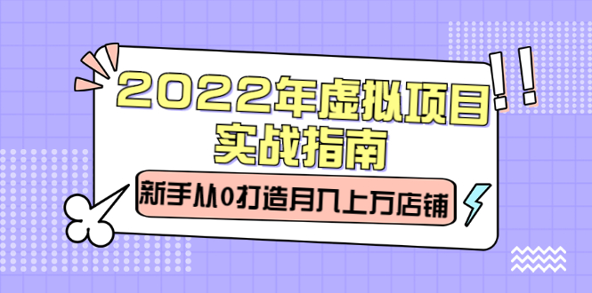 2022年虚拟项目实战指南，新手从0打造月入上万店铺【视频课程】-文言网创