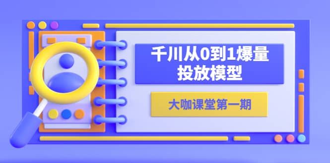 蝉妈妈-大咖课堂第一期，千川从0到1爆量投放模型（23节视频课）-文言网创