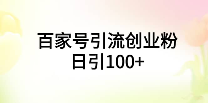 百家号引流创业粉日引100 有手机电脑就可以操作-文言网创