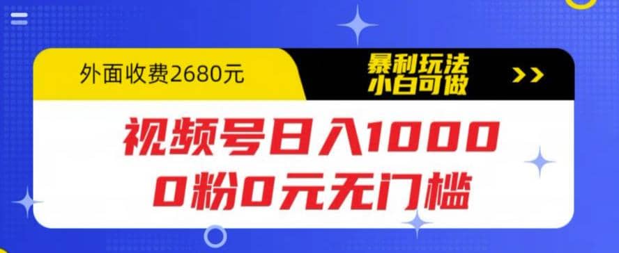 视频号日入1000，0粉0元无门槛，暴利玩法，小白可做，拆解教程-文言网创