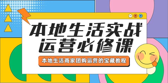 本地生活实战运营必修课，本地生活商家-团购运营的宝藏教程-文言网创