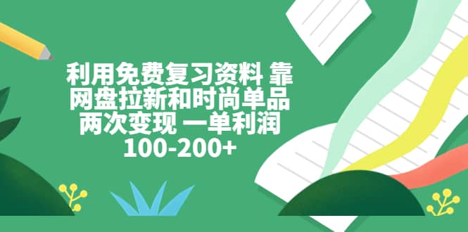 利用免费复习资料 靠网盘拉新和时尚单品两次变现 一单利润100-200-文言网创