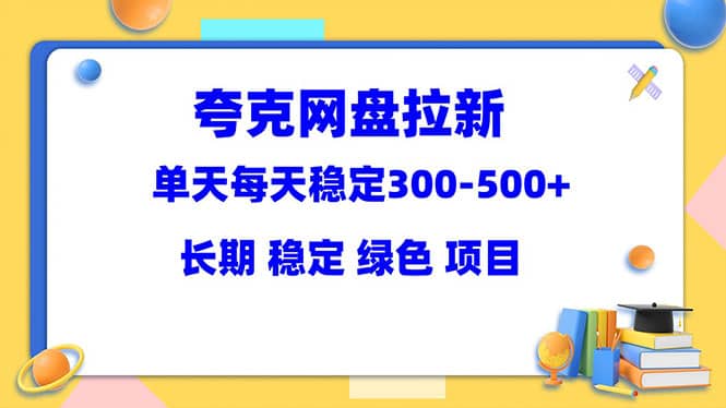 夸克网盘拉新项目：单天稳定300-500＋长期 稳定 绿色（教程 资料素材）-文言网创