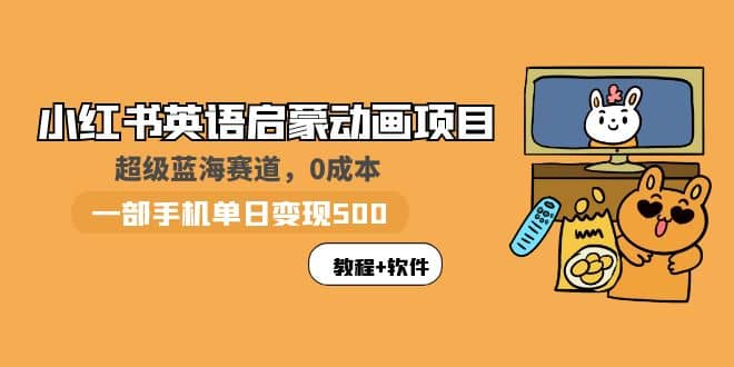 小红书英语启蒙动画项目：蓝海赛道 0成本，一部手机日入500 （教程 资源）-文言网创