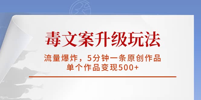 毒文案升级玩法，流量爆炸，5分钟一条原创作品，单个作品变现500-文言网创