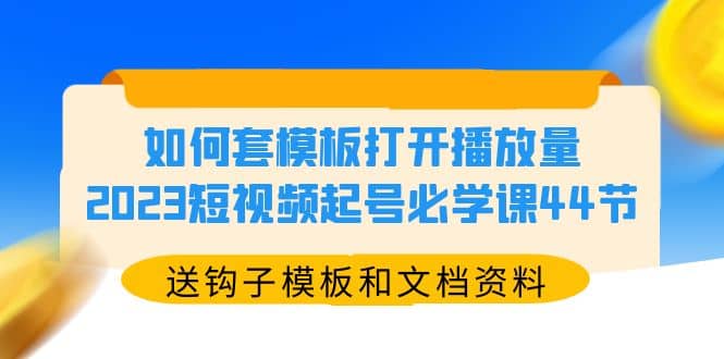 如何套模板打开播放量，2023短视频起号必学课44节（送钩子模板和文档资料）-文言网创