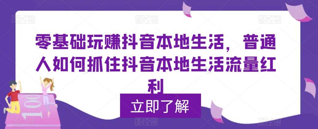 0基础玩赚抖音同城本地生活，普通人如何抓住抖音本地生活流量红利-文言网创