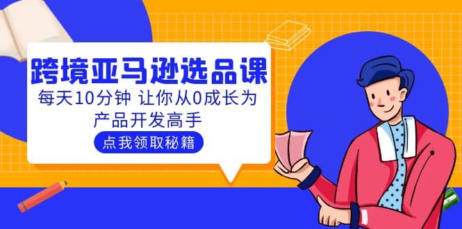 聪明人都在学的跨境亚马逊选品课：每天10分钟 让你从0成长为产品开发高手-文言网创