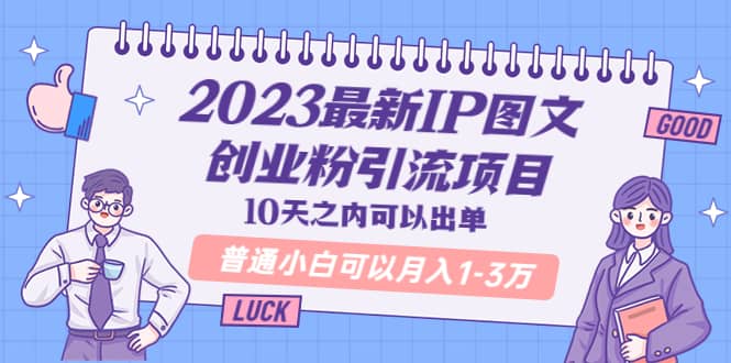 2023最新IP图文创业粉引流项目，10天之内可以出单 普通小白可以月入1-3万-文言网创