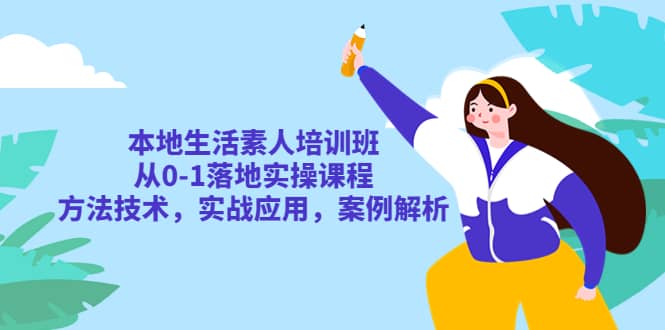 本地生活素人培训班：从0-1落地实操课程，方法技术，实战应用，案例解析-文言网创