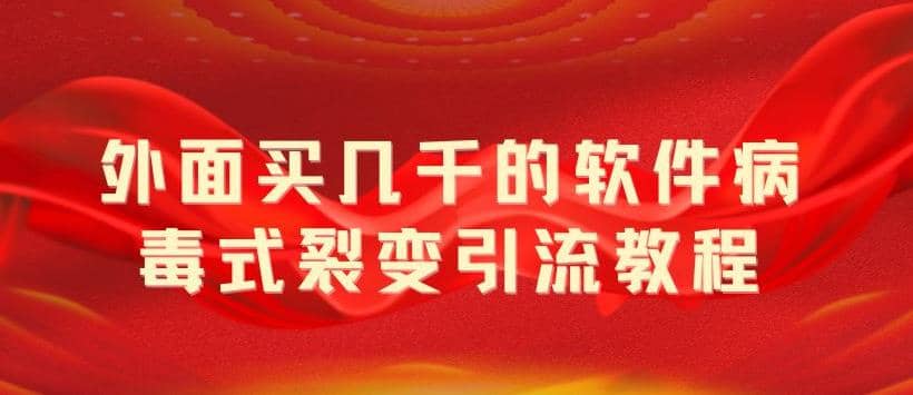 外面卖几千的软件病毒式裂变引流教程，病毒式无限吸引精准粉丝【揭秘】-文言网创