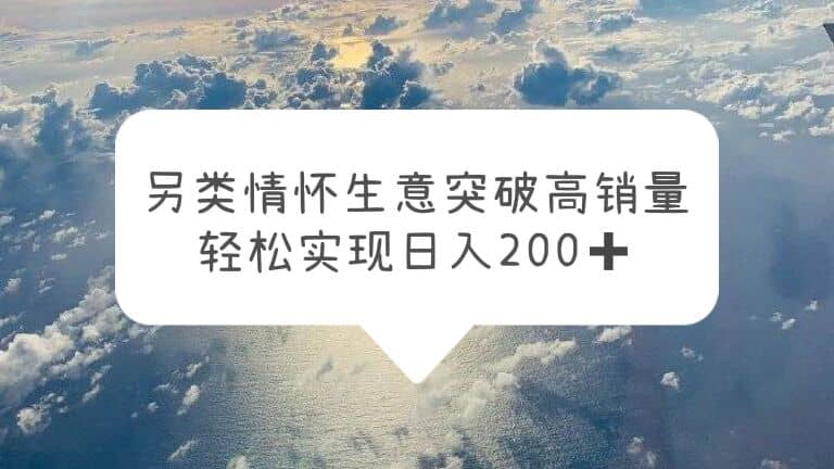 另类情怀信息差生意，突破高销量，轻松实现日入200-文言网创