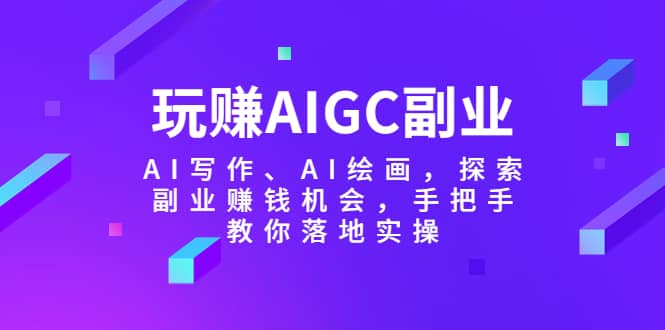 玩赚AIGC副业-AI写作、AI绘画，探索副业赚钱机会，手把手教你落地实操-文言网创