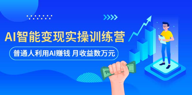 AI智能变现实操训练营：普通人利用AI赚钱 月收益数万元（全套课程 文档）-文言网创