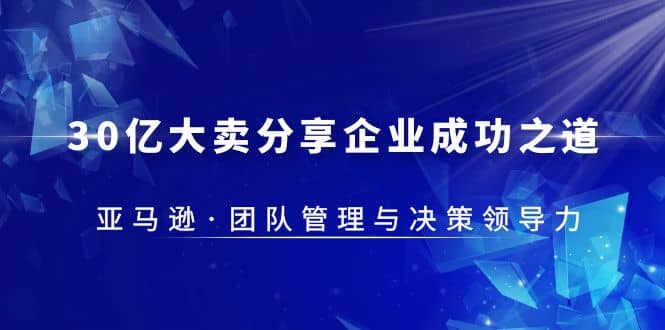 30·亿大卖·分享企业·成功之道-亚马逊·团队管理与决策领导力-文言网创