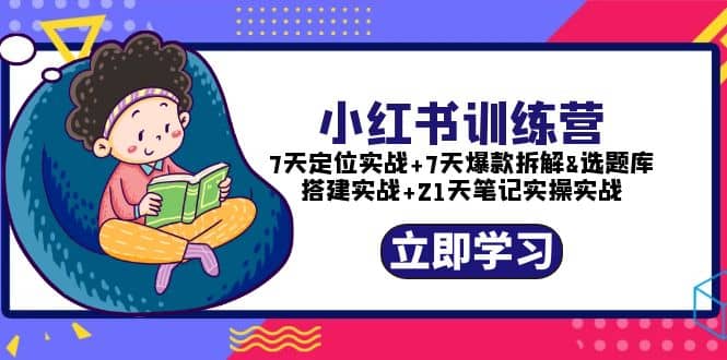 小红书训练营：7天定位实战 7天爆款拆解 选题库搭建实战 21天笔记实操实战-文言网创