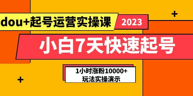 小白7天快速起号：dou 起号运营实操课，实战1小时涨粉10000 玩法演示-文言网创