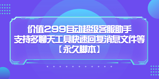 价值299自动超级客服助手，支持多聊天工具快速回复消息文件等-文言网创