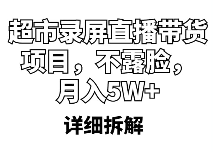 超市录屏直播带货项目，不露脸，月入5W （详细拆解）-文言网创