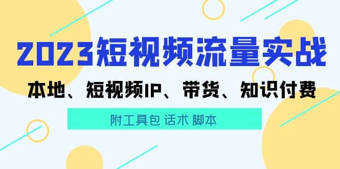 2023短视频流量实战 本地、短视频IP、带货、知识付费-文言网创