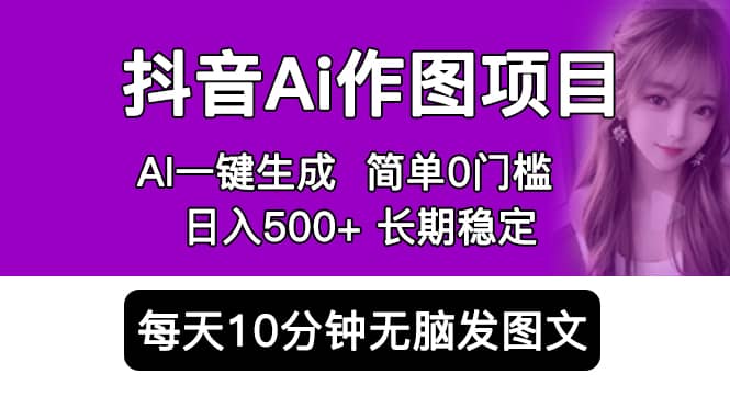 抖音Ai作图项目 Ai手机app一键生成图片 0门槛 每天10分钟发图文 日入500-文言网创