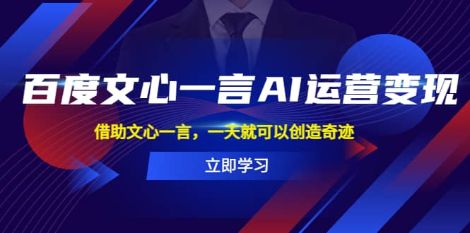 百度·文心一言AI·运营变现，借助文心一言，一天就可以创造奇迹-文言网创