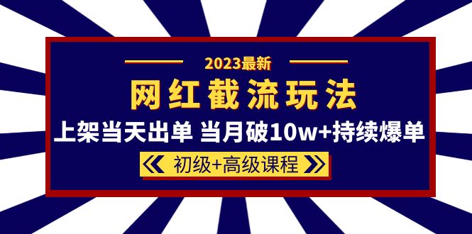 2023网红·同款截流玩法【初级 高级课程】上架当天出单 当月破10w 持续爆单-文言网创