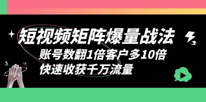 短视频-矩阵爆量战法，账号数翻1倍客户多10倍，快速收获千万流量-文言网创