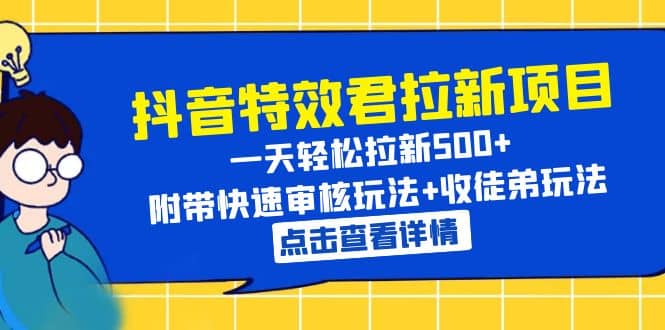 抖音特效君拉新项目 一天轻松拉新500  附带快速审核玩法 收徒弟玩法-文言网创