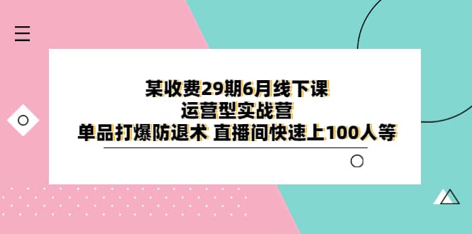 某收费29期6月线下课-运营型实战营 单品打爆防退术 直播间快速上100人等-文言网创